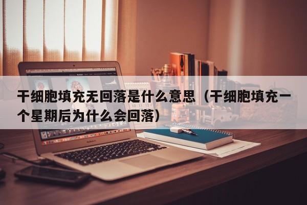 干细胞填充无回落是什么意思（干细胞填充一个星期后为什么会回落）