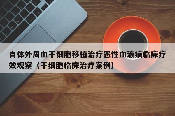 自体外周血干细胞移植治疗恶性血液病临床疗效观察（干细胞临床治疗案例）