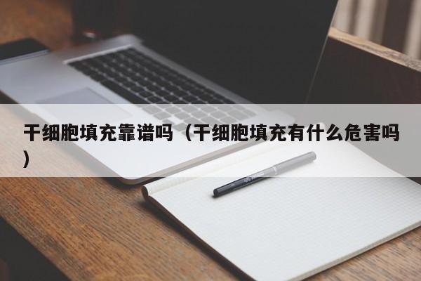 干细胞填充靠谱吗（干细胞填充有什么危害吗）