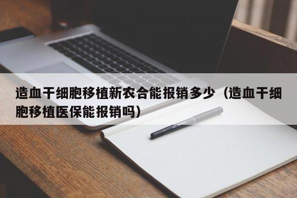 造血干细胞移植新农合能报销多少（造血干细胞移植医保能报销吗）