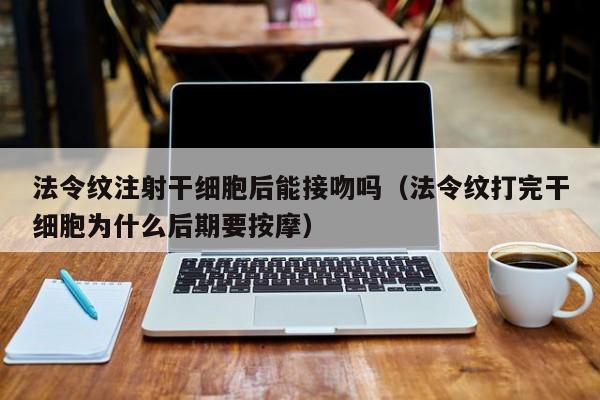 法令纹注射干细胞后能接吻吗（法令纹打完干细胞为什么后期要按摩）