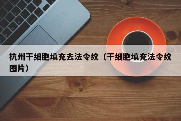 杭州干细胞填充去法令纹（干细胞填充法令纹图片）