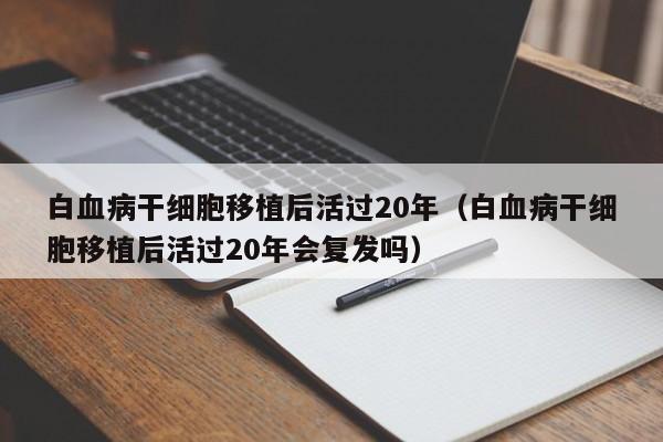 白血病干细胞移植后活过20年（白血病干细胞移植后活过20年会复发吗）