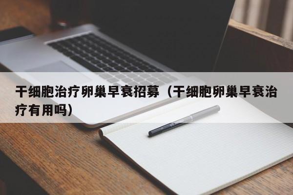 干细胞治疗卵巢早衰招募（干细胞卵巢早衰治疗有用吗）