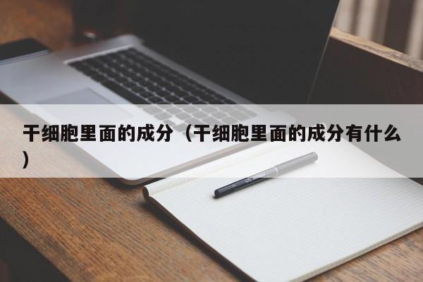 干细胞里面的成分（干细胞里面的成分有什么）