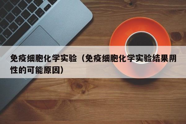 免疫细胞化学实验（免疫细胞化学实验结果阴性的可能原因）