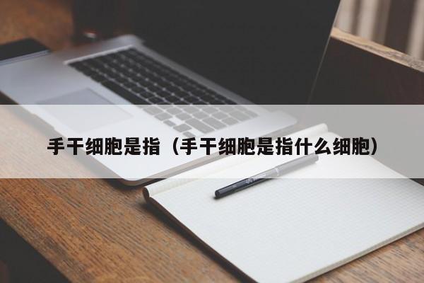 手干细胞是指（手干细胞是指什么细胞）