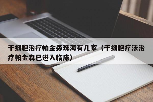 干细胞治疗帕金森珠海有几家（干细胞疗法治疗帕金森已进入临床）