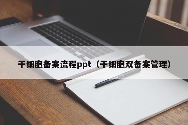 干细胞备案流程ppt（干细胞双备案管理）