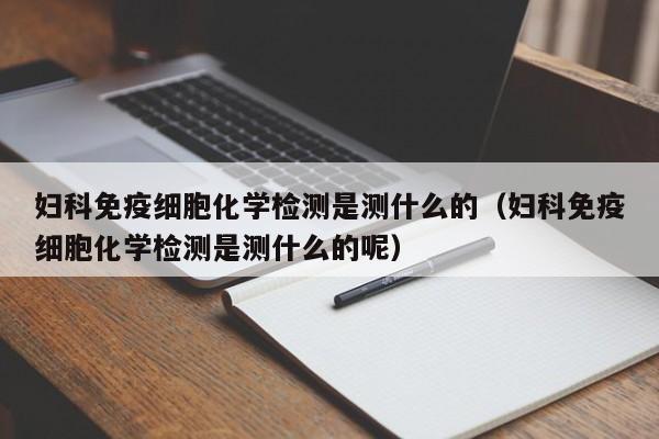 妇科免疫细胞化学检测是测什么的（妇科免疫细胞化学检测是测什么的呢）