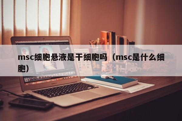 msc细胞悬液是干细胞吗（msc是什么细胞）