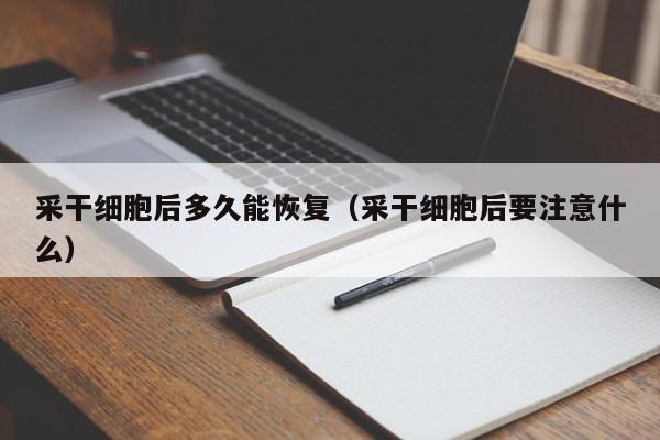 采干细胞后多久能恢复（采干细胞后要注意什么）