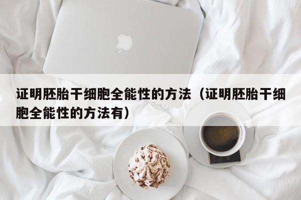 证明胚胎干细胞全能性的方法（证明胚胎干细胞全能性的方法有）