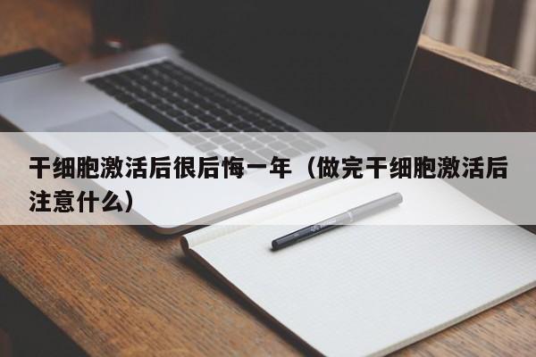 干细胞激活后很后悔一年（做完干细胞激活后注意什么）