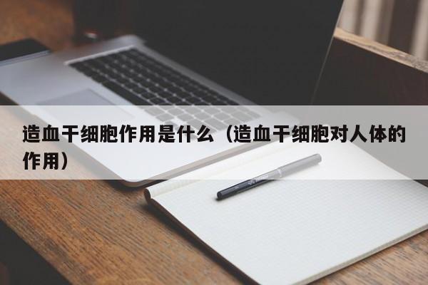 造血干细胞作用是什么（造血干细胞对人体的作用）