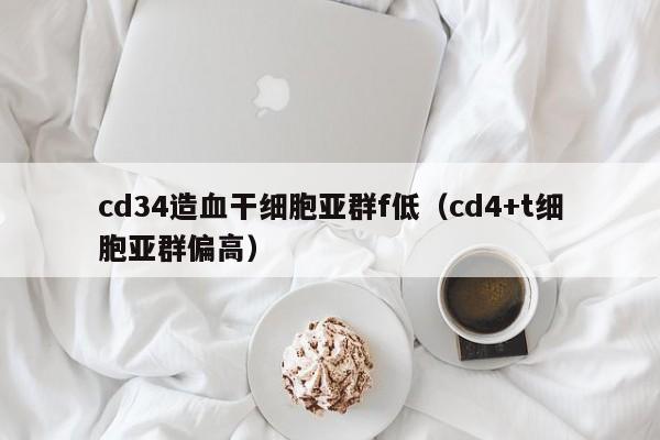 cd34造血干细胞亚群f低（cd4+t细胞亚群偏高）