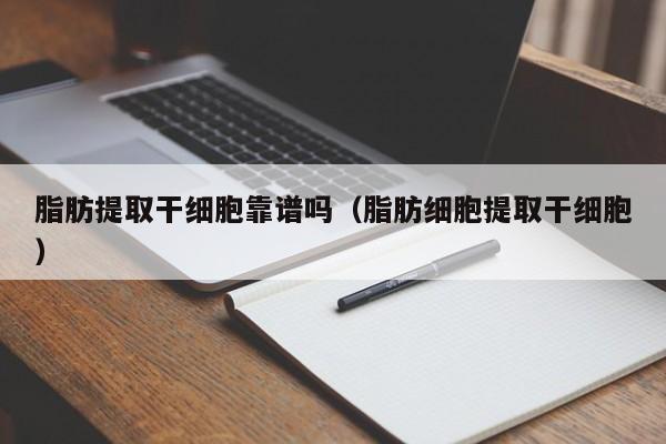 脂肪提取干细胞靠谱吗（脂肪细胞提取干细胞）