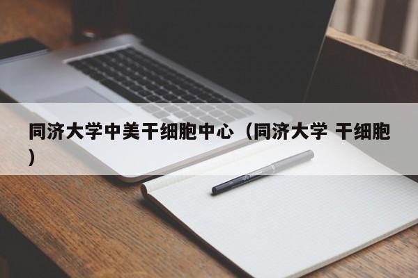 同济大学中美干细胞中心（同济大学 干细胞）