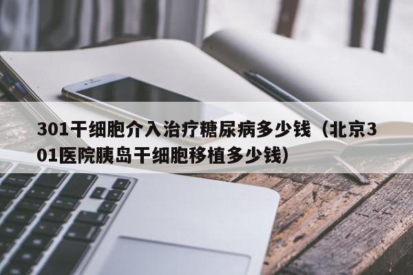 301干细胞介入治疗糖尿病多少钱（北京301医院胰岛干细胞移植多少钱）