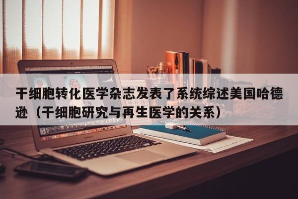 干细胞转化医学杂志发表了系统综述美国哈德逊（干细胞研究与再生医学的关系）