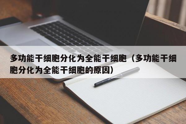 多功能干细胞分化为全能干细胞（多功能干细胞分化为全能干细胞的原因）