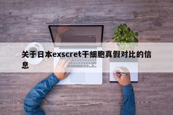 关于日本exscret干细胞真假对比的信息