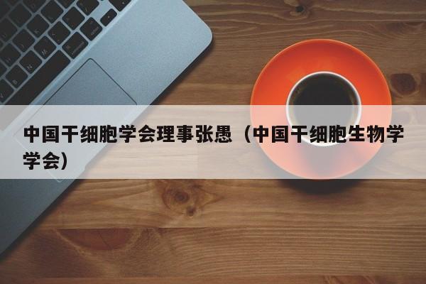 中国干细胞学会理事张愚（中国干细胞生物学学会）