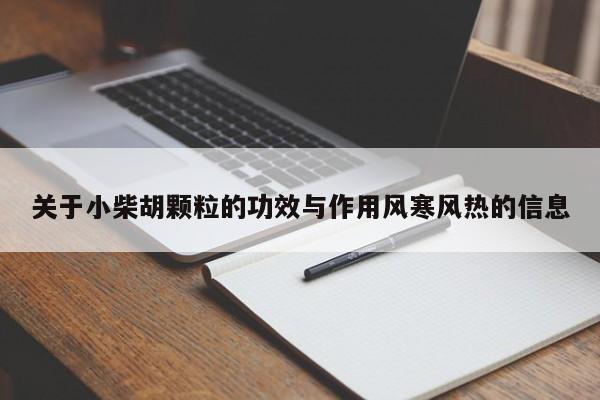 关于小柴胡颗粒的功效与作用风寒风热的信息