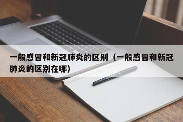 一般感冒和新冠肺炎的区别（一般感冒和新冠肺炎的区别在哪）