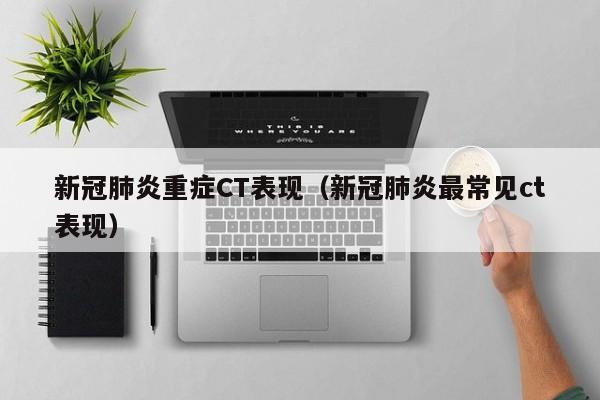 新冠肺炎重症CT表现（新冠肺炎最常见ct表现）