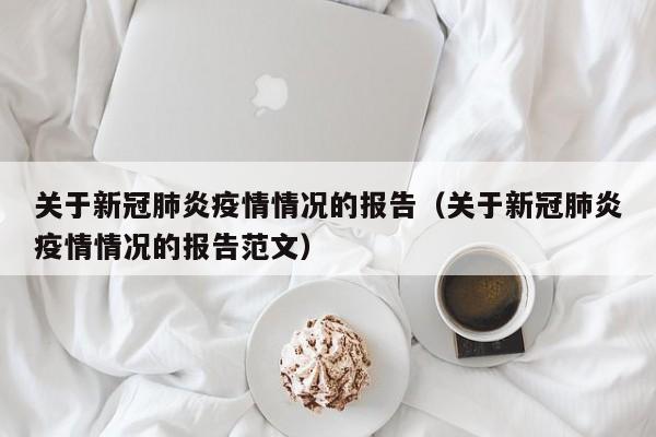 关于新冠肺炎疫情情况的报告（关于新冠肺炎疫情情况的报告范文）