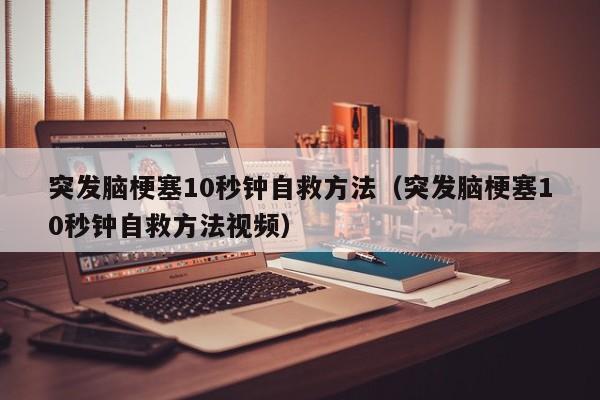 突发脑梗塞10秒钟自救方法（突发脑梗塞10秒钟自救方法视频）