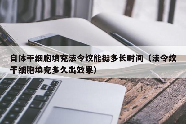 自体干细胞填充法令纹能挺多长时间（法令纹干细胞填充多久出效果）