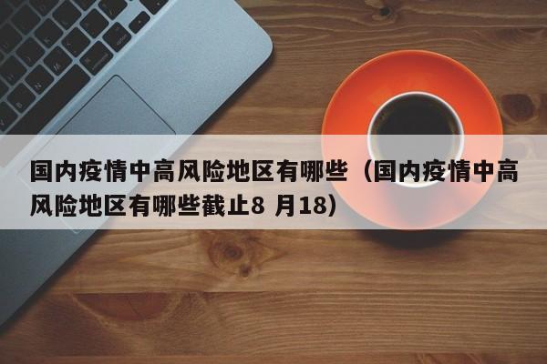 国内疫情中高风险地区有哪些（国内疫情中高风险地区有哪些截止8 月18）