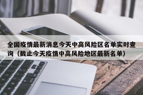 全国疫情最新消息今天中高风险区名单实时查询（截止今天疫情中高风险地区最新名单）