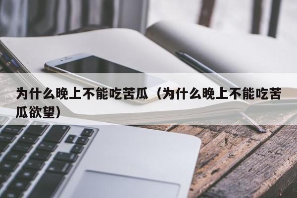 为什么晚上不能吃苦瓜（为什么晚上不能吃苦瓜欲望）