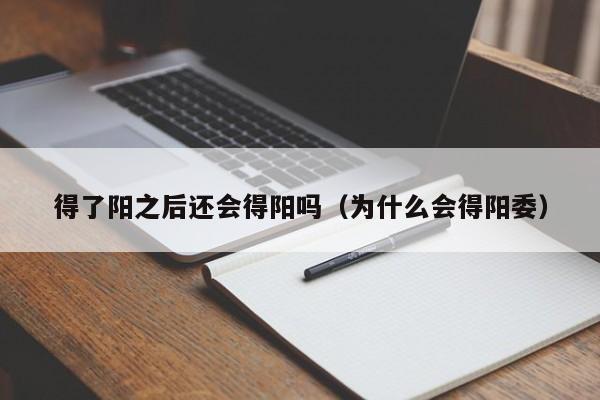 得了阳之后还会得阳吗（为什么会得阳委）