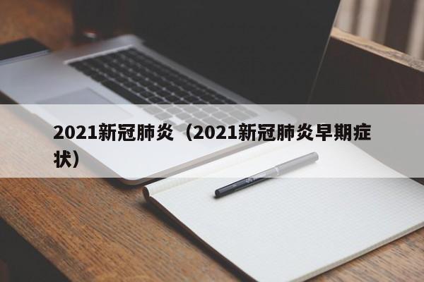 2021新冠肺炎（2021新冠肺炎早期症状）