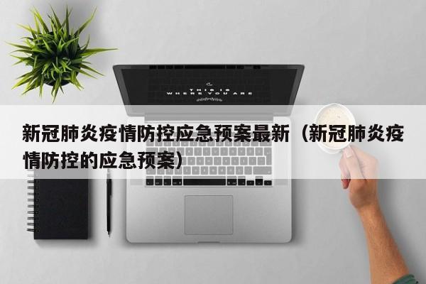 新冠肺炎疫情防控应急预案最新（新冠肺炎疫情防控的应急预案）