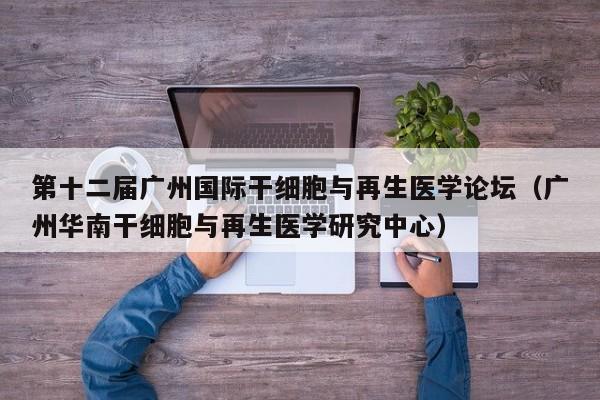 第十二届广州国际干细胞与再生医学论坛（广州华南干细胞与再生医学研究中心）