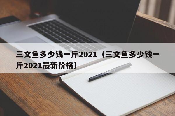 三文鱼多少钱一斤2021（三文鱼多少钱一斤2021最新价格）