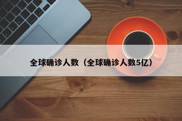 全球确诊人数（全球确诊人数5亿）