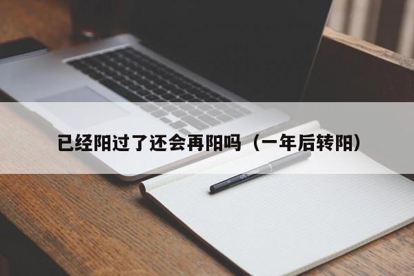 已经阳过了还会再阳吗（一年后转阳）