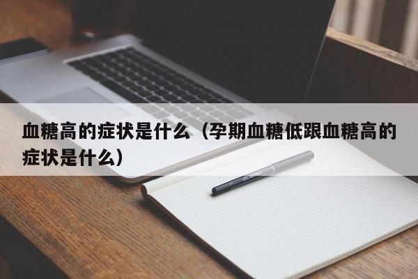 血糖高的症状是什么（孕期血糖低跟血糖高的症状是什么）