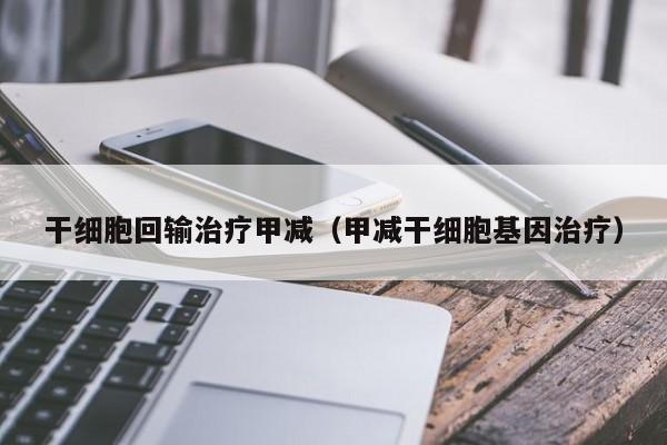 干细胞回输治疗甲减（甲减干细胞基因治疗）