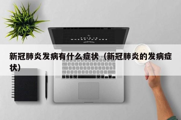 新冠肺炎发病有什么症状（新冠肺炎的发病症状）