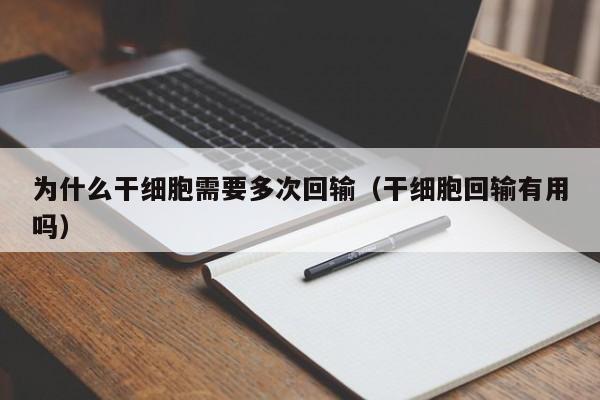 为什么干细胞需要多次回输（干细胞回输有用吗）