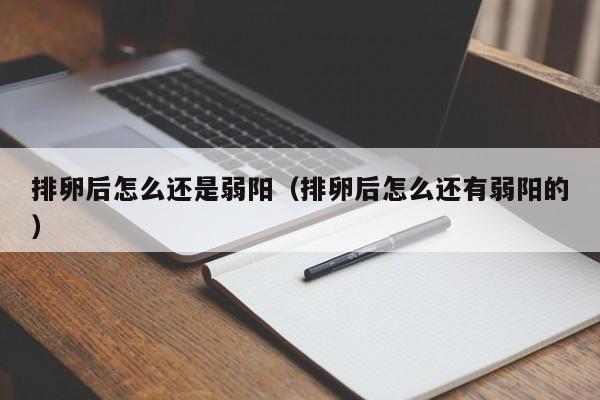 排卵后怎么还是弱阳（排卵后怎么还有弱阳的）