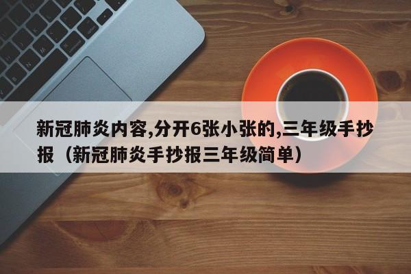 新冠肺炎内容,分开6张小张的,三年级手抄报（新冠肺炎手抄报三年级简单）