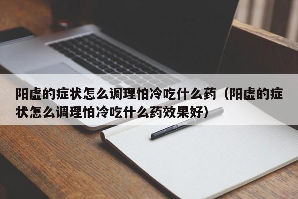 阳虚的症状怎么调理怕冷吃什么药（阳虚的症状怎么调理怕冷吃什么药效果好）